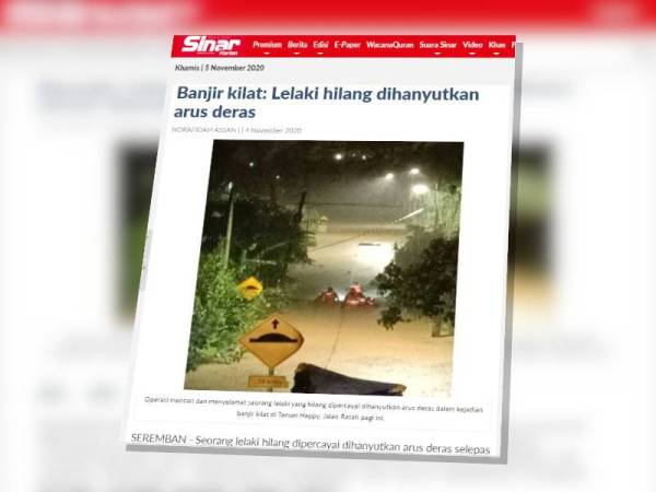 Laporan Sinar Harian berkenaan lelaki dihanyutkan arus deras dalam kejadian banjir kilat di Jalan Rasah, Taman Happy, di sini semalam.