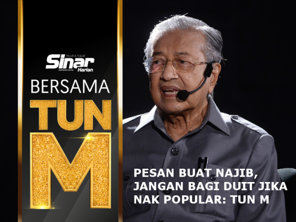 PESAN BUAT NAJIB, JANGAN BAGI DUIT JIKA NAK POPULAR: TUN M 