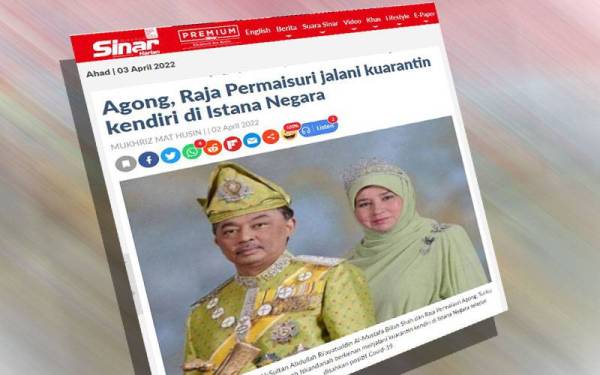 Sinar Harian pada Sabtu melaporkan Yang di-Pertuan Agong dan Raja Permaisuri Agong menjalani kuarantin kendiri di Istana Negara setelah disahkan positif Covid-19.