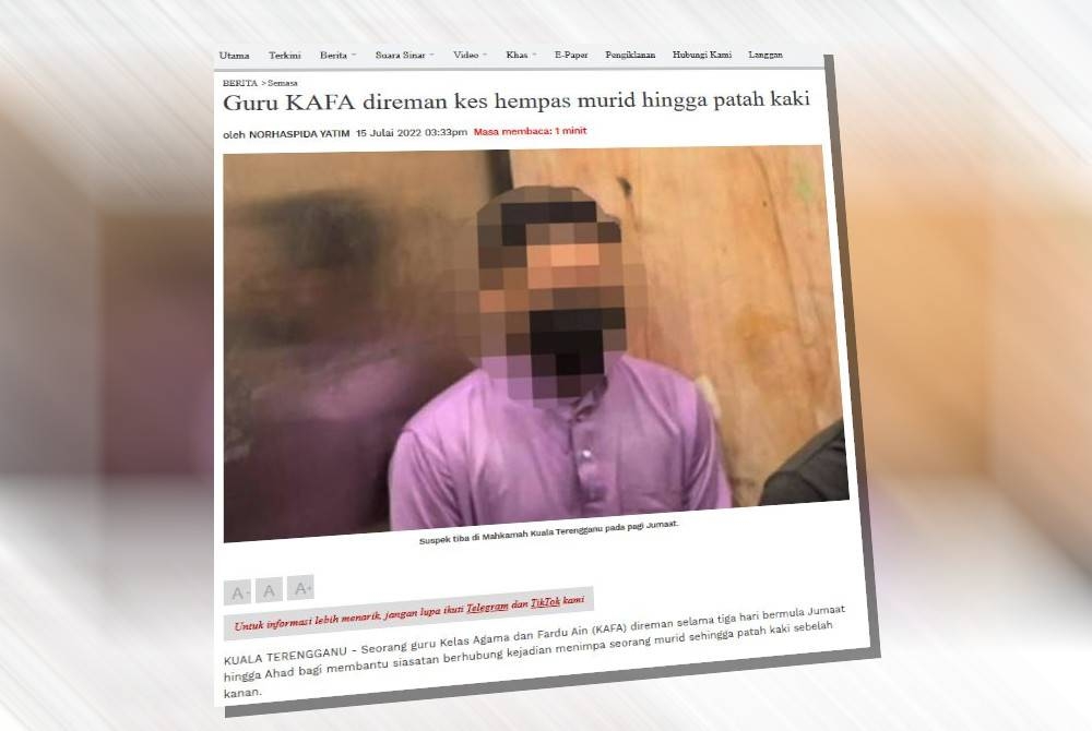 Laporan Sinar Harian pada 15 Julai lalu mengenai penahanan reman seorang guru KAFA selama tiga hari bagi bantu siasatan kes menimpa seorang murid sehingga patah kaki.