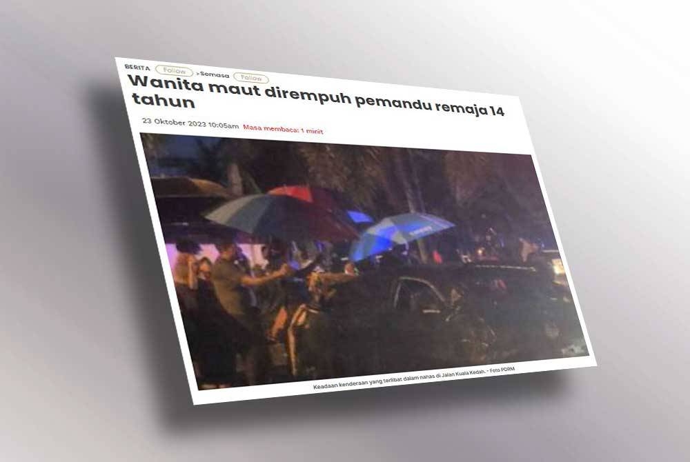 Sebelum ini Sinar Harian melaporkan seorang wanita maut manakala kakaknya parah selepas motosikal Honda Wave dinaiki mereka dilanggar sebuah kereta Proton Satria yang dipandu seorang remaja perempuan berusia 14 tahun di Jalan Kuala Kedah.