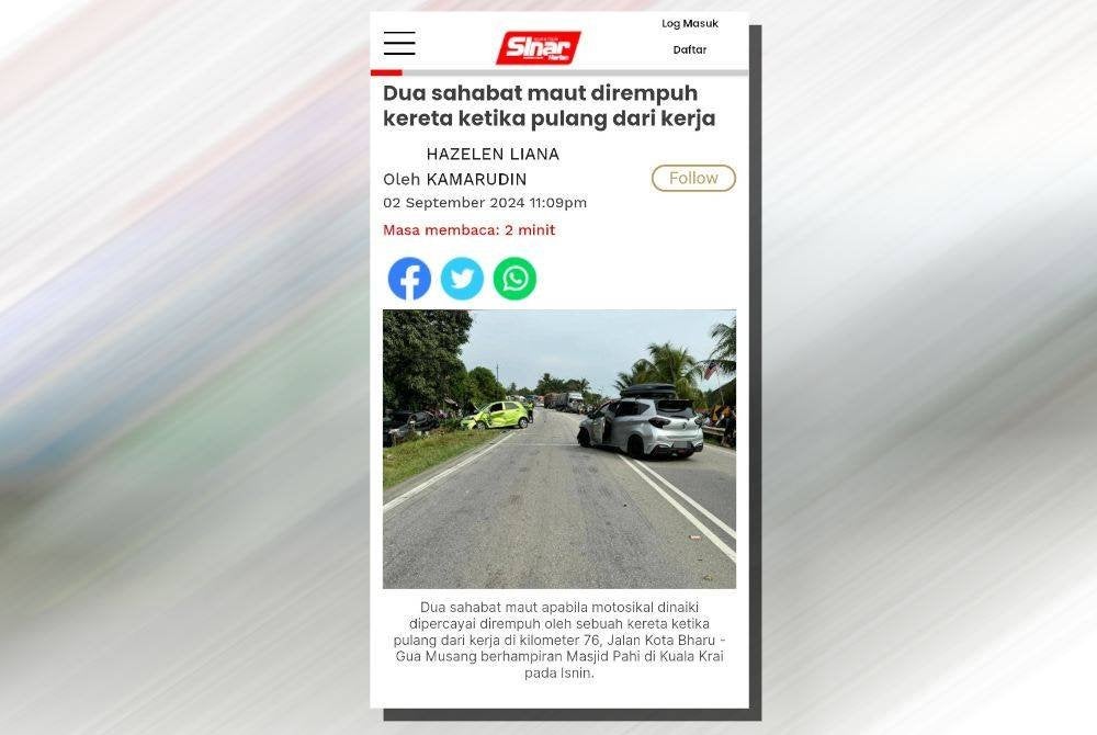 Sinar Harian Online melaporkan dua sahabat maut dipercayai apabila motosikal dinaiki dirempuh oleh sebuah kereta ketika pulang dari kerja di kilometer 76, Jalan Kota Bharu - Gua Musang berhampiran Masjid Pahi di Kuala Krai pada Isnin.